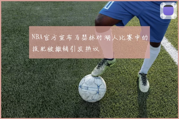 NBA官方宣布马瑟林对湖人比赛中的技犯被撤销引发热议