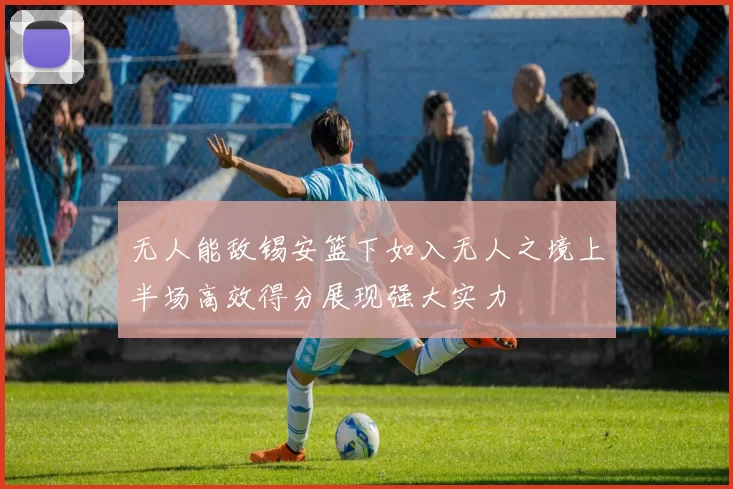 无人能敌锡安篮下如入无人之境上半场高效得分展现强大实力