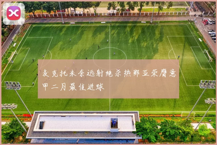 麦克托米奈远射绝杀热那亚荣膺意甲二月最佳进球