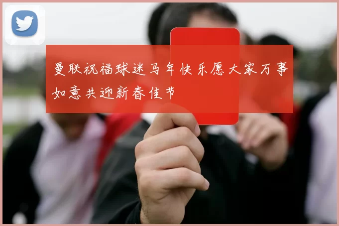曼联祝福球迷马年快乐愿大家万事如意共迎新春佳节