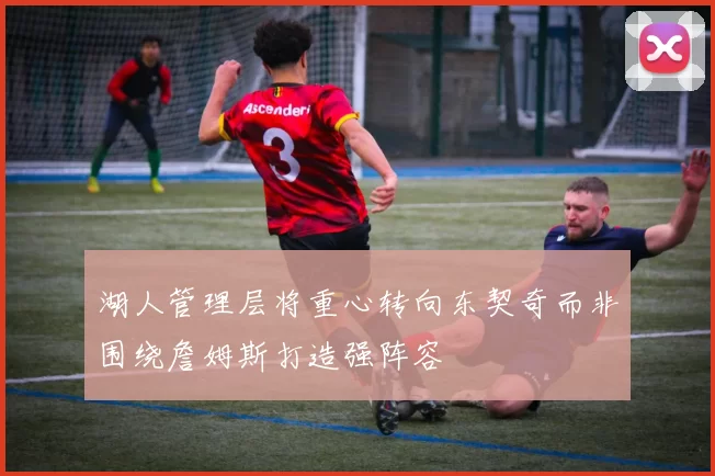 湖人管理层将重心转向东契奇而非围绕詹姆斯打造强阵容
