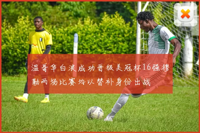 温哥华白浪成功晋级美冠杯16强穆勒两场比赛均以替补身份出战