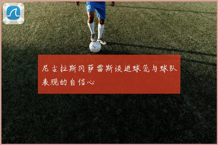 尼古拉斯冈萨雷斯谈进球荒与球队表现的自信心