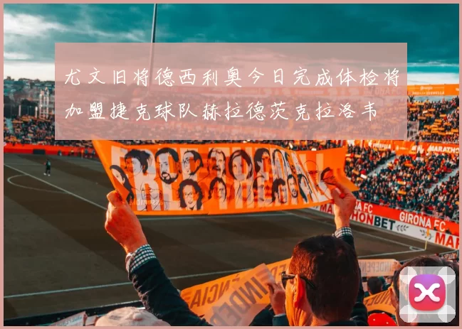 尤文旧将德西利奥今日完成体检将加盟捷克球队赫拉德茨克拉洛韦