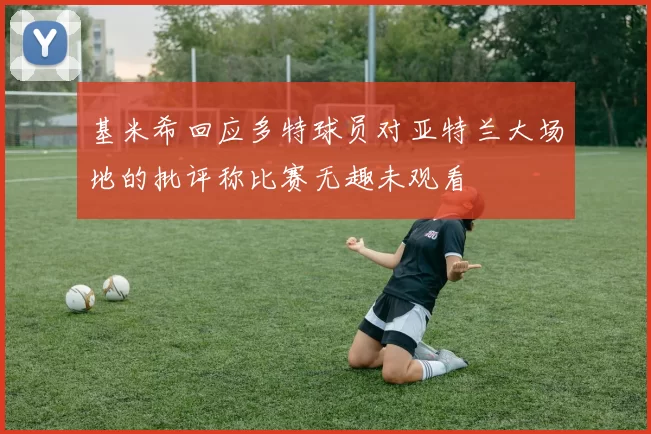 基米希回应多特球员对亚特兰大场地的批评称比赛无趣未观看