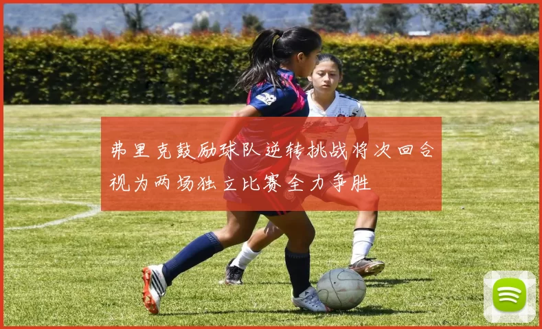 弗里克鼓励球队逆转挑战将次回合视为两场独立比赛全力争胜