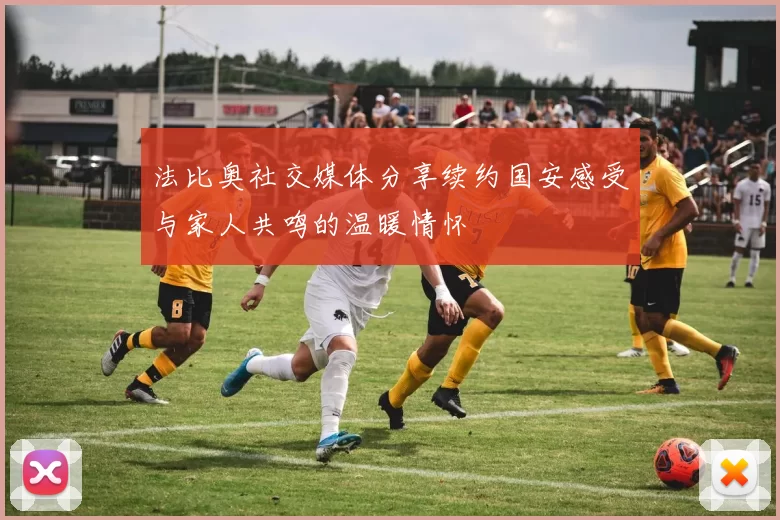 法比奥社交媒体分享续约国安感受与家人共鸣的温暖情怀